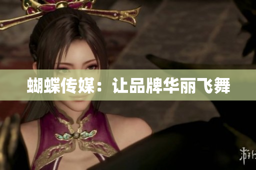 蝴蝶传媒：让品牌华丽飞舞