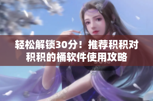 轻松解锁30分！推荐积积对积积的桶软件使用攻略