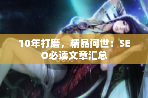 10年打磨，精品问世：SEO必读文章汇总