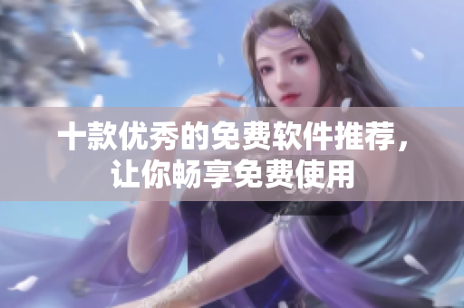 十款优秀的免费软件推荐，让你畅享免费使用