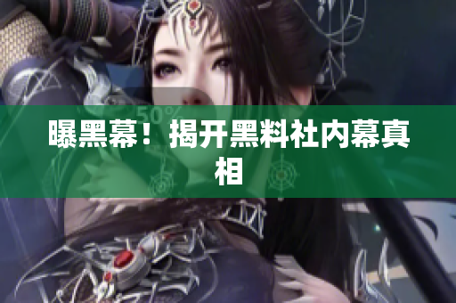 曝黑幕！揭开黑料社内幕真相