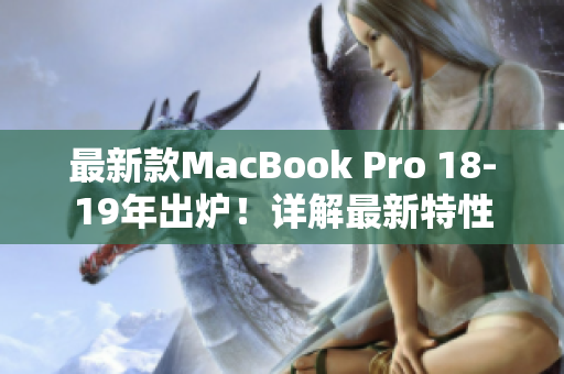 最新款MacBook Pro 18-19年出炉！详解最新特性