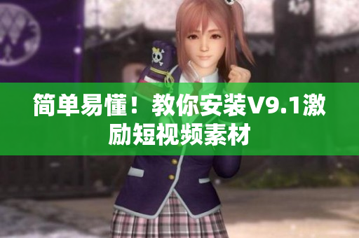 简单易懂！教你安装V9.1激励短视频素材