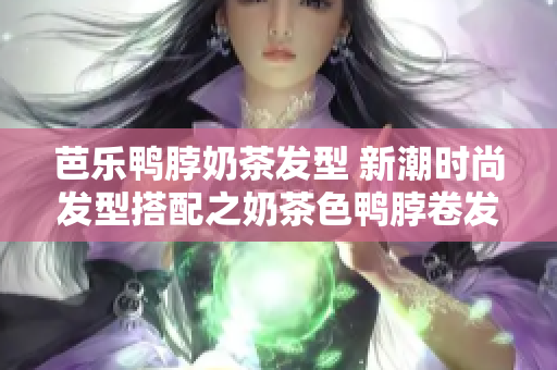 芭乐鸭脖奶茶发型 新潮时尚发型搭配之奶茶色鸭脖卷发