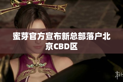 蜜芽官方宣布新总部落户北京CBD区