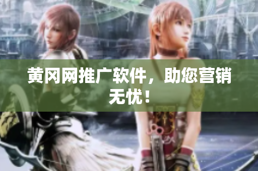 黄冈网推广软件，助您营销无忧！