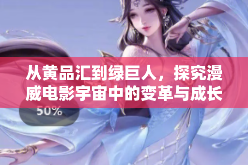 从黄品汇到绿巨人，探究漫威电影宇宙中的变革与成长