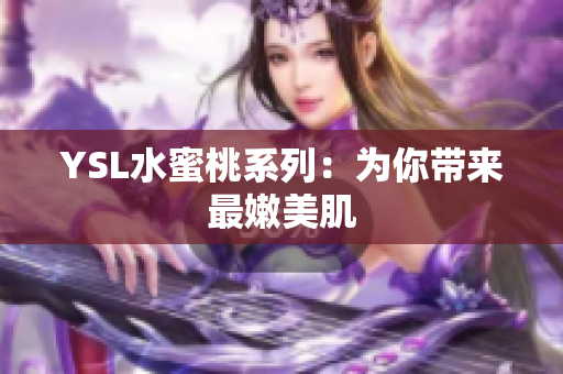YSL水蜜桃系列：为你带来最嫩美肌