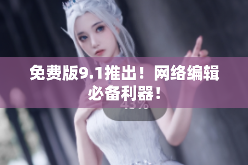 免费版9.1推出！网络编辑必备利器！