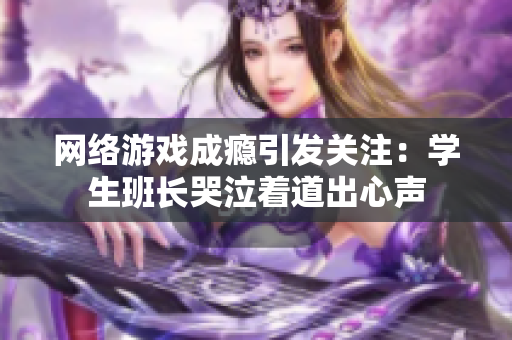 网络游戏成瘾引发关注：学生班长哭泣着道出心声