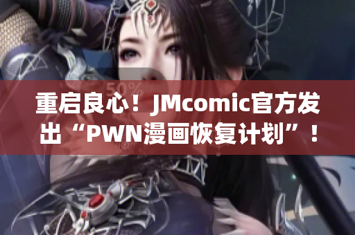 重启良心！JMcomic官方发出“PWN漫画恢复计划”！