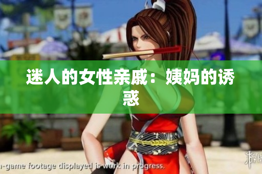 迷人的女性亲戚：姨妈的诱惑