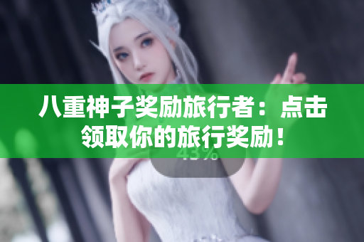 八重神子奖励旅行者：点击领取你的旅行奖励！