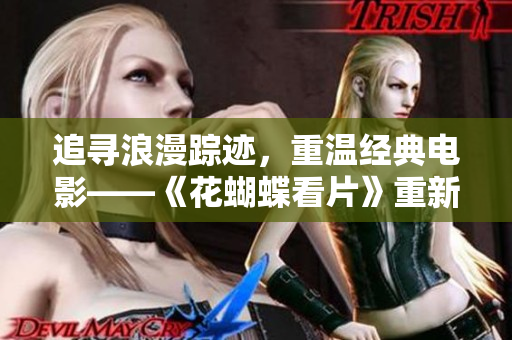 追寻浪漫踪迹，重温经典电影——《花蝴蝶看片》重新上映
