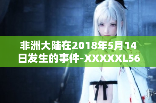 非洲大陆在2018年5月14日发生的事件-XXXXXL56endian