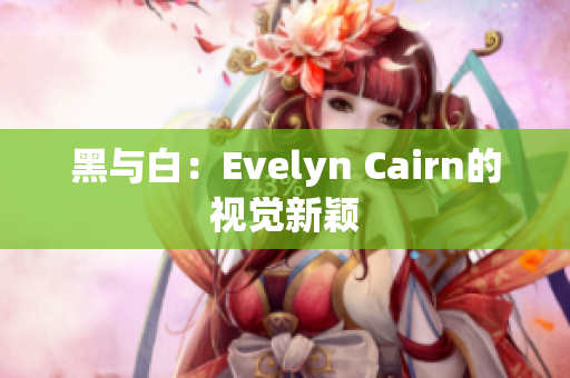 黑与白：Evelyn Cairn的视觉新颖