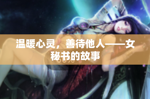 温暖心灵，善待他人——女秘书的故事