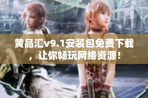 黄品汇v9.1安装包免费下载，让你畅玩网络资源！