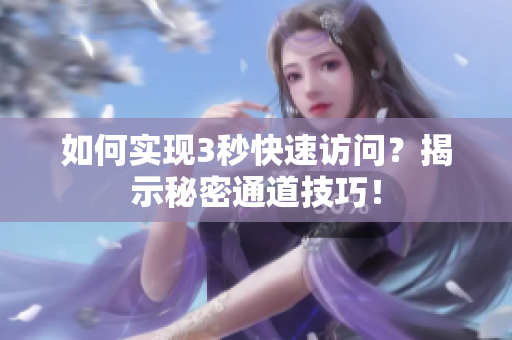 如何实现3秒快速访问？揭示秘密通道技巧！