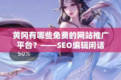 黄冈有哪些免费的网站推广平台？——SEO编辑闲话