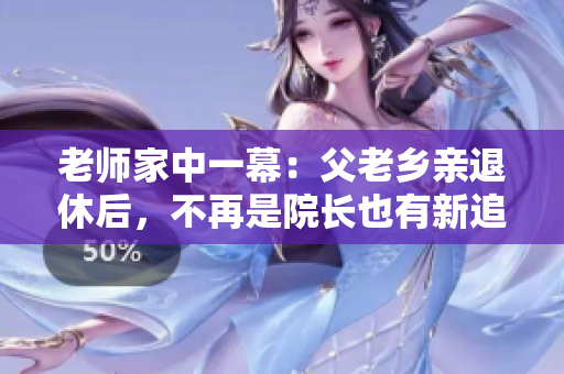 老师家中一幕：父老乡亲退休后，不再是院长也有新追求