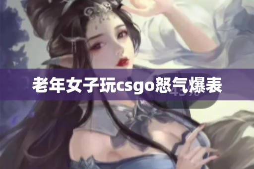 老年女子玩csgo怒气爆表