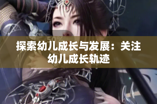 探索幼儿成长与发展：关注幼儿成长轨迹