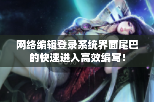 网络编辑登录系统界面尾巴的快速进入高效编写！