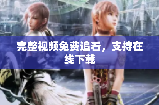 完整视频免费追看，支持在线下载