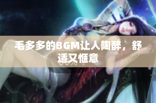 毛多多的BGM让人陶醉，舒适又惬意