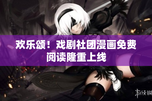 欢乐颂！戏剧社团漫画免费阅读隆重上线