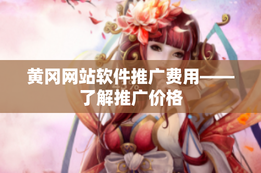 黄冈网站软件推广费用——了解推广价格