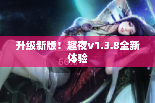 升级新版！趣夜v1.3.8全新体验