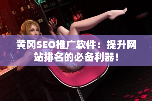 黄冈SEO推广软件：提升网站排名的必备利器！