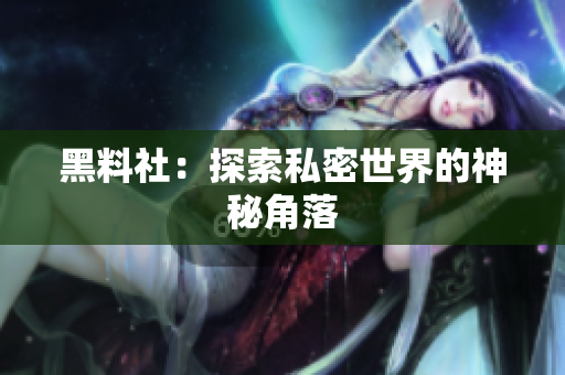 黑料社：探索私密世界的神秘角落