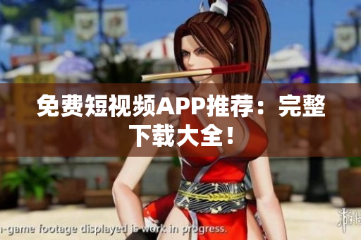免费短视频APP推荐：完整下载大全！