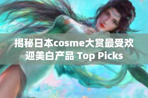 揭秘日本cosme大赏最受欢迎美白产品 Top Picks