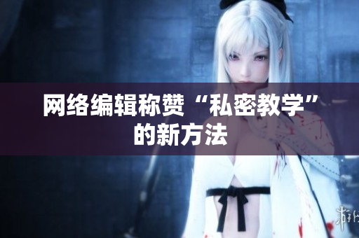网络编辑称赞“私密教学”的新方法