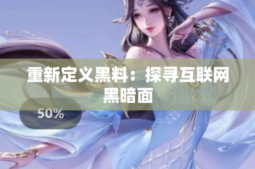 重新定义黑料：探寻互联网黑暗面