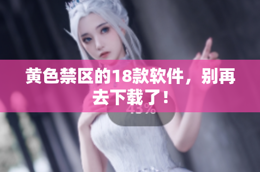 黄色禁区的18款软件，别再去下载了！
