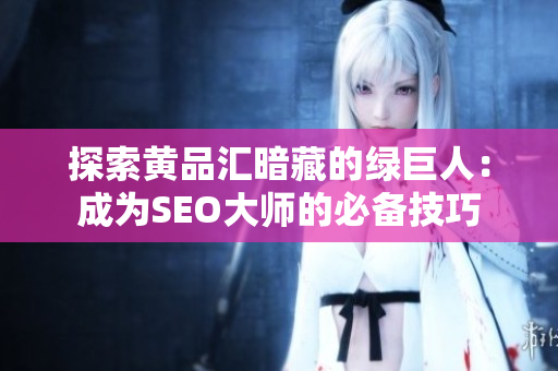探索黄品汇暗藏的绿巨人：成为SEO大师的必备技巧