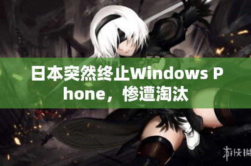 日本突然终止Windows Phone，惨遭淘汰