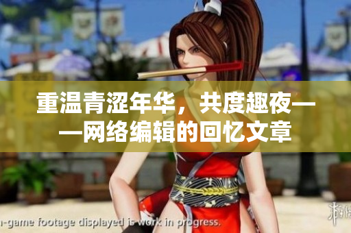 重温青涩年华，共度趣夜——网络编辑的回忆文章