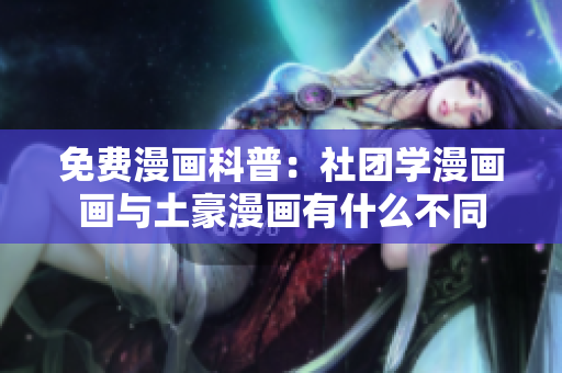 免费漫画科普：社团学漫画画与土豪漫画有什么不同