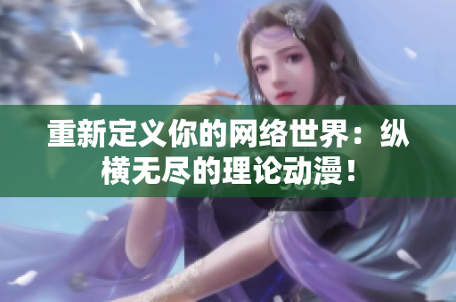 重新定义你的网络世界：纵横无尽的理论动漫！