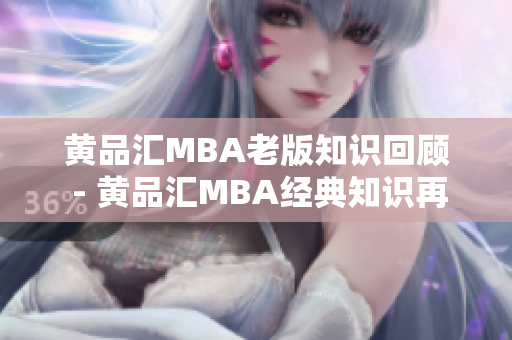 黄品汇MBA老版知识回顾 - 黄品汇MBA经典知识再探索