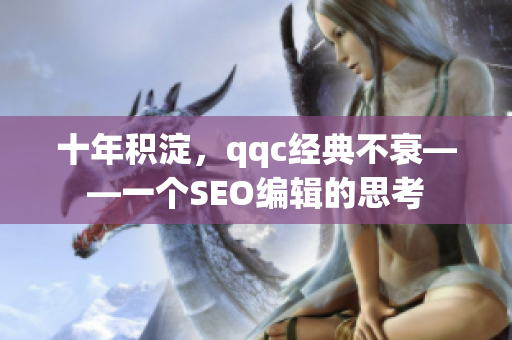 十年积淀，qqc经典不衰——一个SEO编辑的思考
