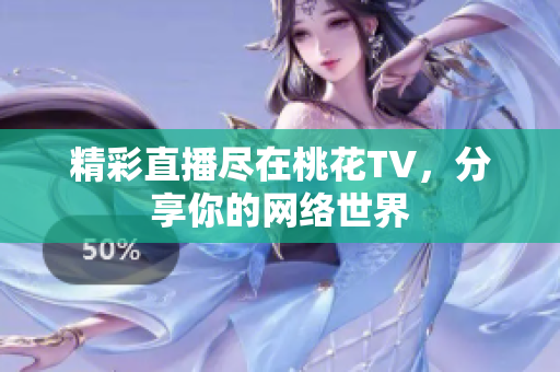 精彩直播尽在桃花TV，分享你的网络世界