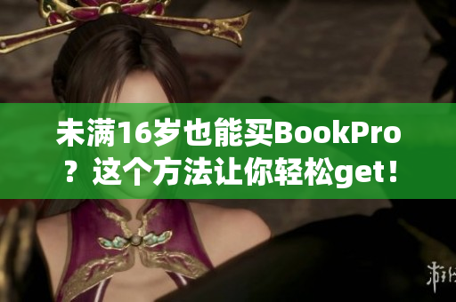 未满16岁也能买BookPro？这个方法让你轻松get！