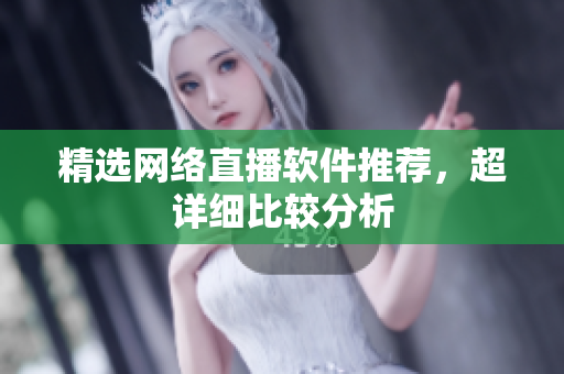 精选网络直播软件推荐，超详细比较分析